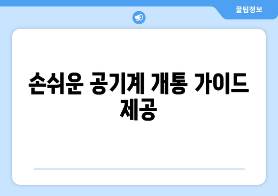 손쉬운 공기계 개통 가이드 제공