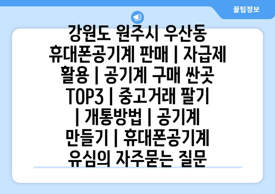 강원도 원주시 우산동 휴대폰공기계 판매 | 자급제 활용 | 공기계 구매 싼곳 TOP3 | 중고거래 팔기 | 개통방법 | 공기계 만들기 | 휴대폰공기계 유심