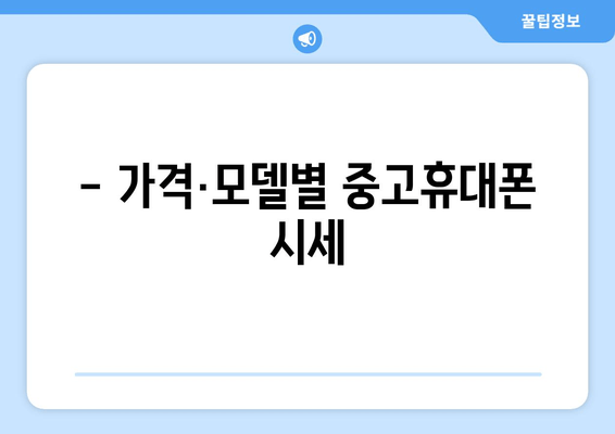 - 가격·모델별 중고휴대폰 시세