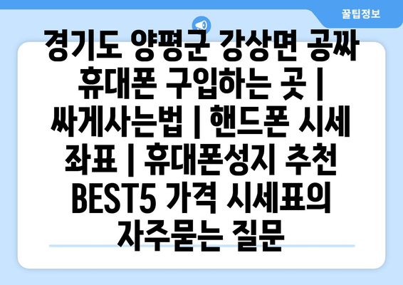 경기도 양평군 강상면 공짜 휴대폰 구입하는 곳 | 싸게사는법 | 핸드폰 시세 좌표 | 휴대폰성지 추천 BEST5 가격 시세표