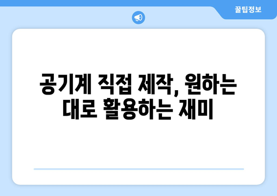 공기계 직접 제작, 원하는 대로 활용하는 재미