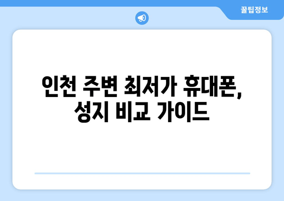 인천 주변 최저가 휴대폰, 성지 비교 가이드