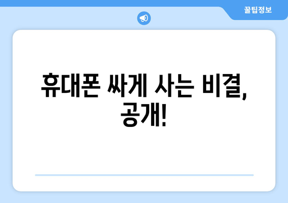 휴대폰 싸게 사는 비결, 공개!