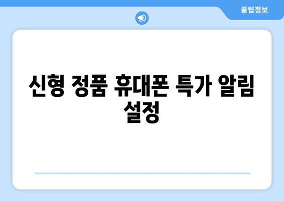 신형 정품 휴대폰 특가 알림 설정