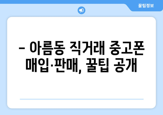 - 아름동 직거래 중고폰 매입·판매, 꿀팁 공개