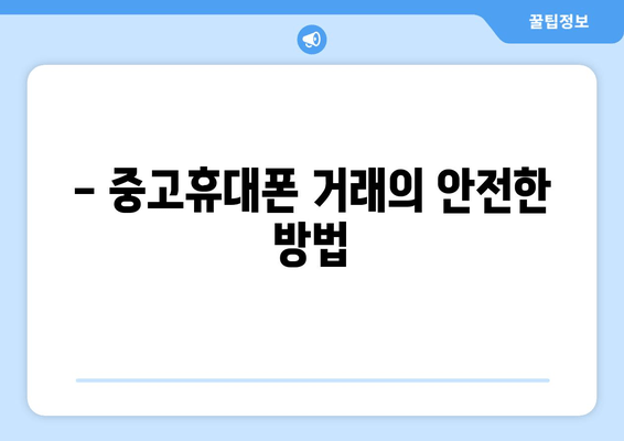 - 중고휴대폰 거래의 안전한 방법