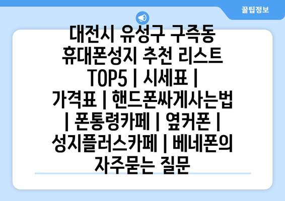 대전시 유성구 구즉동 휴대폰성지 추천 리스트 TOP5 | 시세표 | 가격표 | 핸드폰싸게사는법 | 폰통령카페 | 옆커폰 | 성지플러스카페 | 베네폰