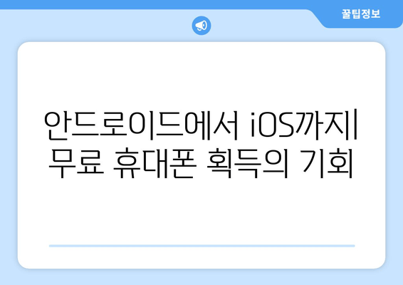 안드로이드에서 iOS까지| 무료 휴대폰 획득의 기회