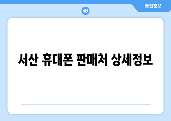 서산 휴대폰 판매처 상세정보