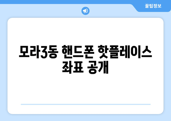 모라3동 핸드폰 핫플레이스 좌표 공개