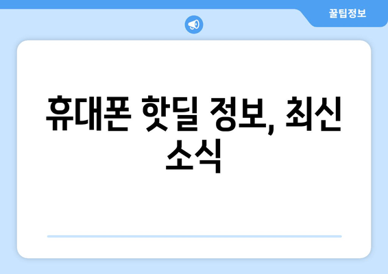 휴대폰 핫딜 정보, 최신 소식