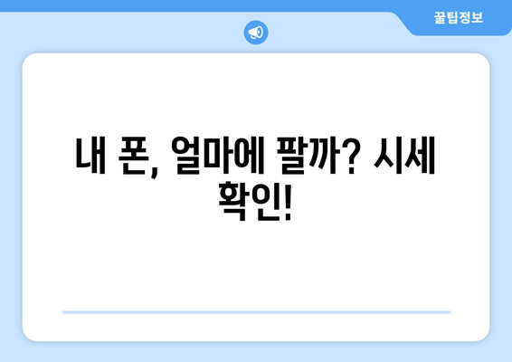 내 폰, 얼마에 팔까? 시세 확인!