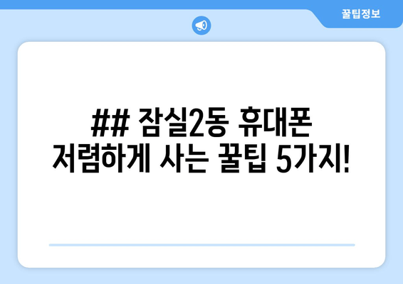 ## 잠실2동 휴대폰 저렴하게 사는 꿀팁 5가지!