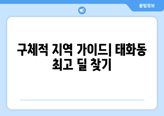 구체적 지역 가이드| 태화동 최고 딜 찾기