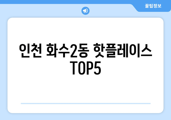 인천 화수2동 핫플레이스 TOP5