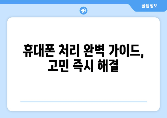 휴대폰 처리 완벽 가이드, 고민 즉시 해결