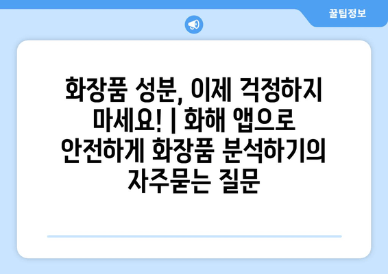 화장품 성분, 이제 걱정하지 마세요! | 화해 앱으로 안전하게 화장품 분석하기