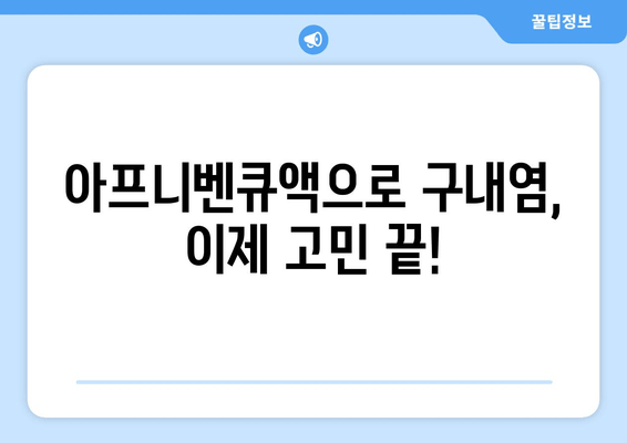 아프니벤큐액으로 구내염, 이제 고민 끝! 효과적인 치료법 & 사용법 완벽 가이드 | 구내염, 아프니벤큐액, 치료, 사용법, 완벽 가이드