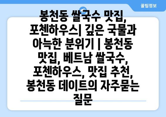 봉천동 쌀국수 맛집, 포첸하우스| 깊은 국물과 아늑한 분위기 | 봉천동 맛집, 베트남 쌀국수, 포첸하우스, 맛집 추천, 봉천동 데이트