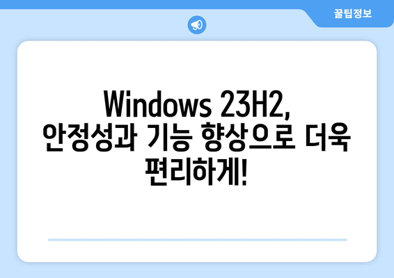 Windows 23H2 업그레이드| 안정성과 기능 향상, 모든 것을 경험하세요 | Windows 23H2, 업그레이드 가이드, 새로운 기능