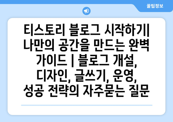 티스토리 블로그 시작하기| 나만의 공간을 만드는 완벽 가이드 | 블로그 개설, 디자인, 글쓰기, 운영, 성공 전략