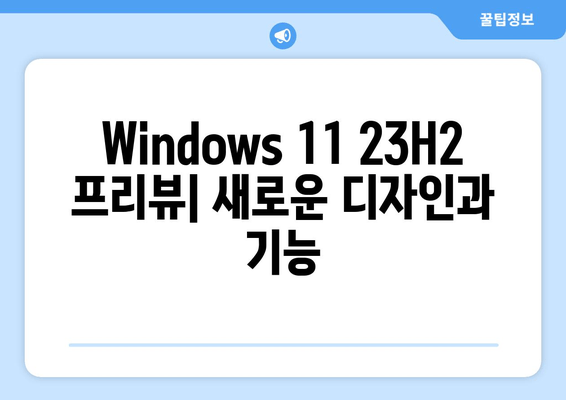 Windows 11 23H2 프리뷰 설치| 디자인 혁신과 새로운 기능 살펴보기 | 설치 가이드, 변화, 기능