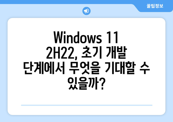 Windows 11 버전 2H22 초기 개발 시작| 새로운 기능과 향상된 성능 | Windows 11, 2H22, 업데이트, 기능, 성능