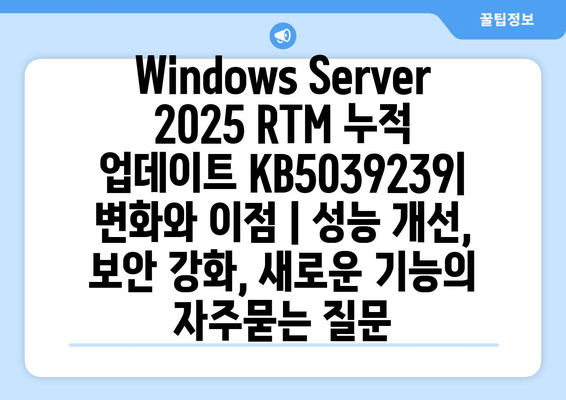 Windows Server 2025 RTM 누적 업데이트 KB5039239| 변화와 이점 | 성능 개선, 보안 강화, 새로운 기능