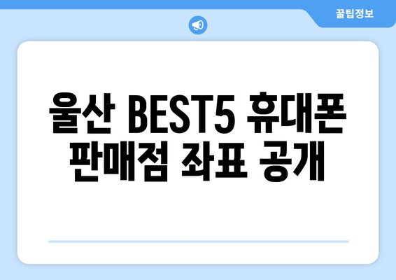 울산 BEST5 휴대폰 판매점 좌표 공개