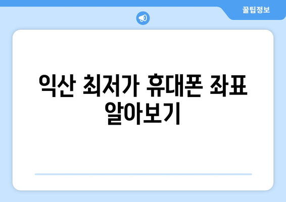 익산 최저가 휴대폰 좌표 알아보기