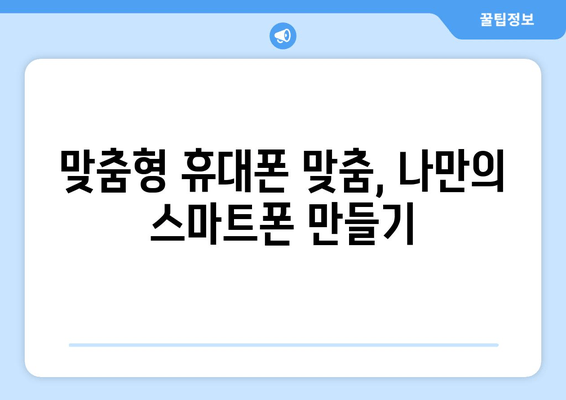 맞춤형 휴대폰 맞춤, 나만의 스마트폰 만들기