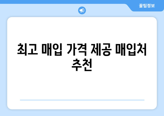 최고 매입 가격 제공 매입처 추천