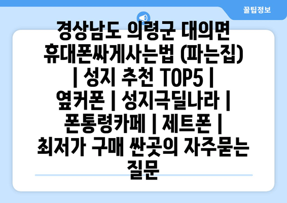 경상남도 의령군 대의면 휴대폰싸게사는법 (파는집) | 성지 추천 TOP5 | 옆커폰 | 성지극딜나라 | 폰통령카페 | 제트폰 | 최저가 구매 싼곳