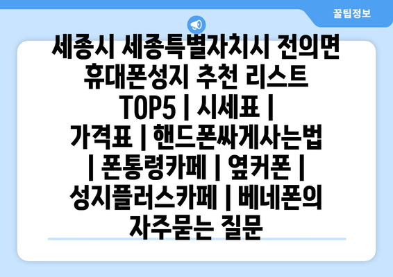 세종시 세종특별자치시 전의면 휴대폰성지 추천 리스트 TOP5 | 시세표 | 가격표 | 핸드폰싸게사는법 | 폰통령카페 | 옆커폰 | 성지플러스카페 | 베네폰