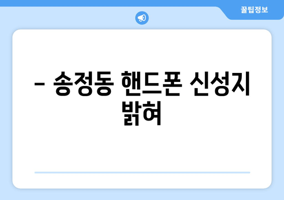 - 송정동 핸드폰 신성지 밝혀