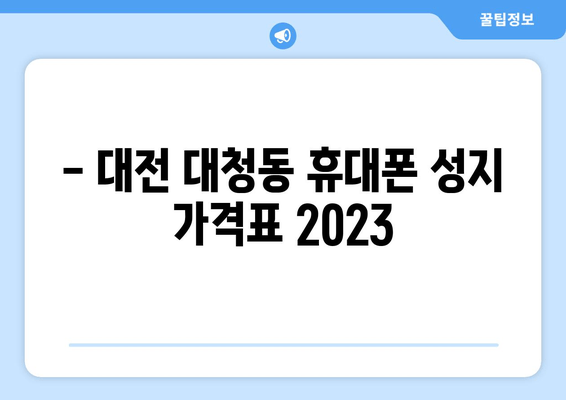 - 대전 대청동 휴대폰 성지 가격표 2023