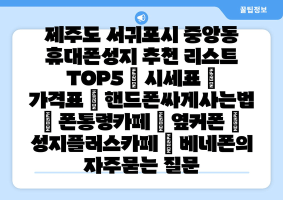 제주도 서귀포시 중앙동 휴대폰성지 추천 리스트 TOP5 | 시세표 | 가격표 | 핸드폰싸게사는법 | 폰통령카페 | 옆커폰 | 성지플러스카페 | 베네폰