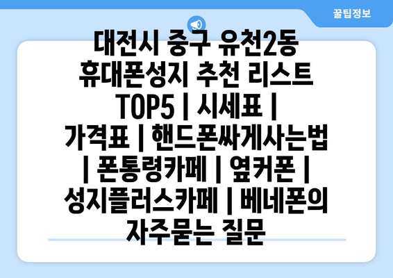 대전시 중구 유천2동 휴대폰성지 추천 리스트 TOP5 | 시세표 | 가격표 | 핸드폰싸게사는법 | 폰통령카페 | 옆커폰 | 성지플러스카페 | 베네폰