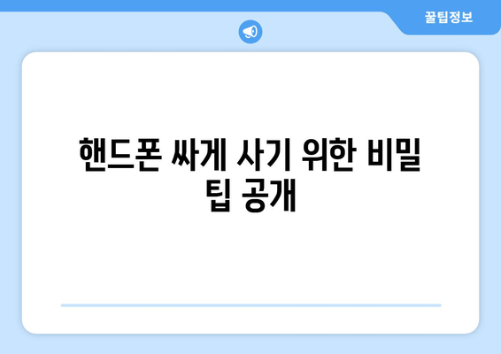 핸드폰 싸게 사기 위한 비밀 팁 공개