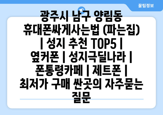 광주시 남구 양림동 휴대폰싸게사는법 (파는집) | 성지 추천 TOP5 | 옆커폰 | 성지극딜나라 | 폰통령카페 | 제트폰 | 최저가 구매 싼곳