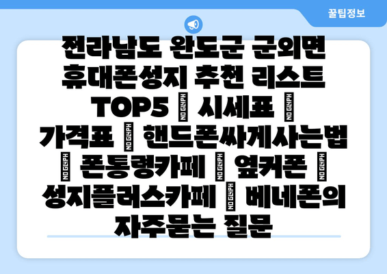 전라남도 완도군 군외면 휴대폰성지 추천 리스트 TOP5 | 시세표 | 가격표 | 핸드폰싸게사는법 | 폰통령카페 | 옆커폰 | 성지플러스카페 | 베네폰