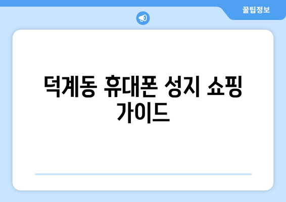 덕계동 휴대폰 성지 쇼핑 가이드