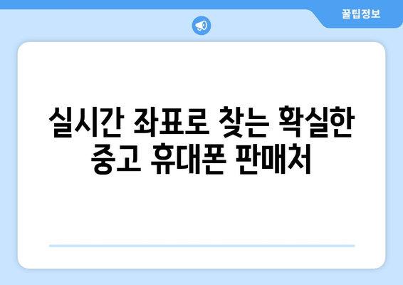 실시간 좌표로 찾는 확실한 중고 휴대폰 판매처