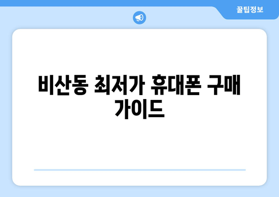 비산동 최저가 휴대폰 구매 가이드