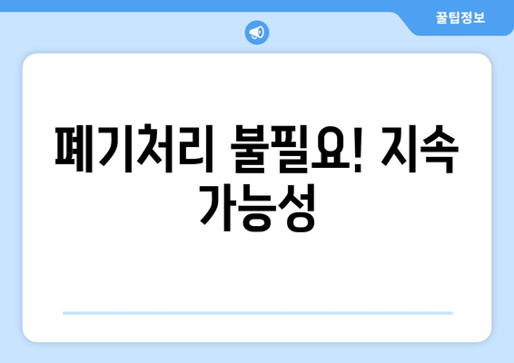 폐기처리 불필요! 지속 가능성