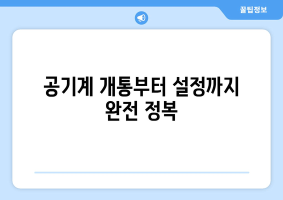 공기계 개통부터 설정까지 완전 정복