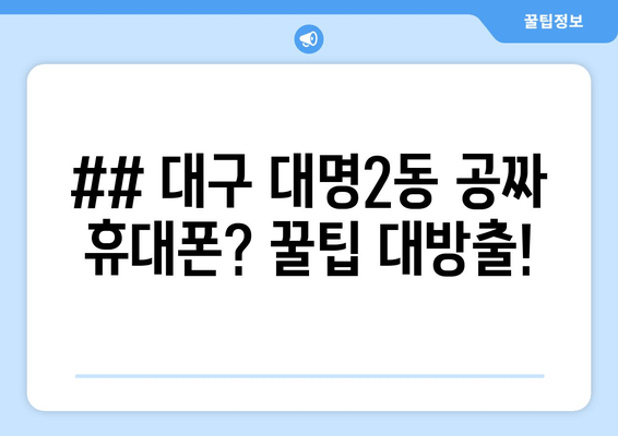 ## 대구 대명2동 공짜 휴대폰? 꿀팁 대방출!