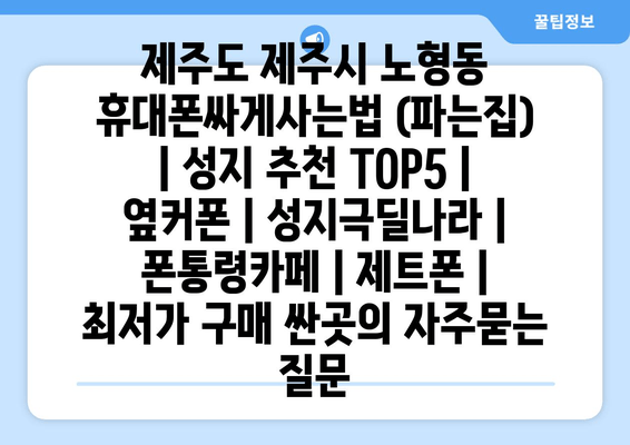 제주도 제주시 노형동 휴대폰싸게사는법 (파는집) | 성지 추천 TOP5 | 옆커폰 | 성지극딜나라 | 폰통령카페 | 제트폰 | 최저가 구매 싼곳