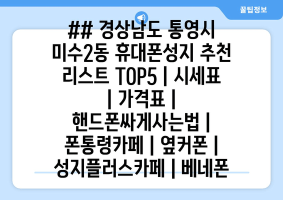 ## 경상남도 통영시 미수2동 휴대폰성지 추천 리스트 TOP5 | 시세표 | 가격표 | 핸드폰싸게사는법 | 폰통령카페 | 옆커폰 | 성지플러스카페 | 베네폰