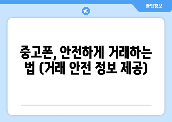 중고폰, 안전하게 거래하는 법 (거래 안전 정보 제공)